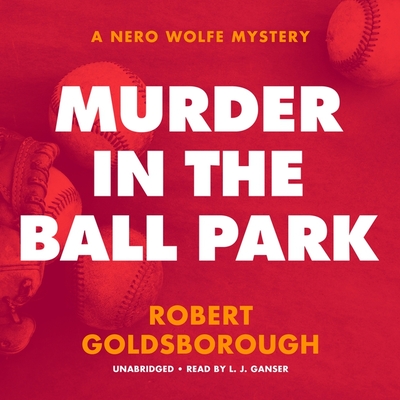 Murder in the Ball Park: A Nero Wolfe Mystery - Goldsborough, Robert, and Ganser, L J (Read by)