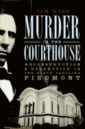 Murder in the Courthouse:: Reconstruction and Redemption in the North Carolina Piedmont