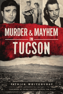 Murder & Mayhem in Tucson - Whitehurst, Patrick, and Pitts, Tom (Foreword by)
