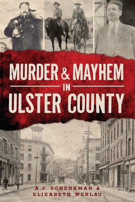 Murder & Mayhem in Ulster County - Schenkman, A J, and Werlau, Elizabeth