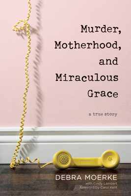 Murder, Motherhood, and Miraculous Grace: A True Story - Moerke, Debra, and Lambert, Cindy, and Kent, Carol (Foreword by)
