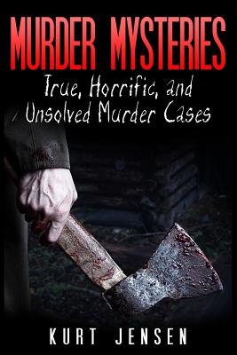 Murder Mysteries: True, Horrific, and Unsolved Murder Cases - Jensen, Kurt