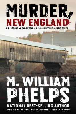 Murder, New England: A Historical Collection of Killer True-Crime Tales - Phelps, M William