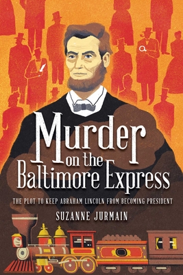 Murder on the Baltimore Express: The Plot to Keep Abraham Lincoln from Becoming President - Jurmain, Suzanne