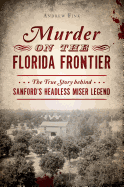 Murder on the Florida Frontier: The True Story Behind Sanford's Headless Miser Legend