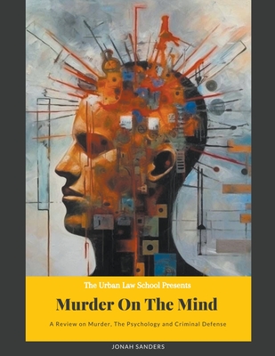 Murder On The Mind: A Review On Murder, The Psychology and Criminal Defense - Sanders, Jonah