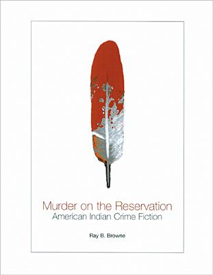 Murder on the Reservation: American Indian Crime Fiction: Aims and Achievements - Browne, Ray B
