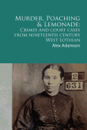 Murder, Poaching and Lemonade: Crimes and Court Cases from Nineteenth Century West Lothian