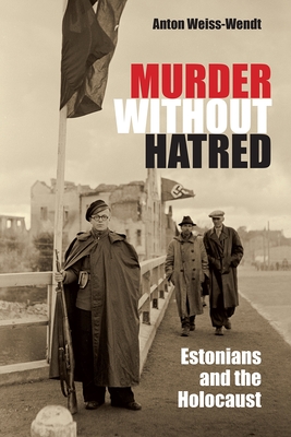 Murder Without Hatred: Estonians and the Holocaust - Weiss-Wendt, Anton