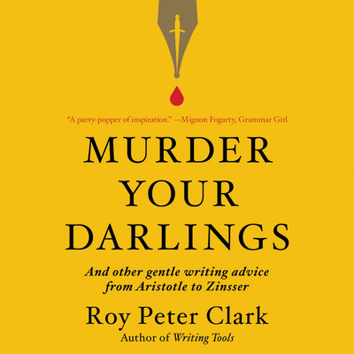 Murder Your Darlings: And Other Gentle Writing Advice from Aristotle to Zinsser - Clark, Roy Peter, and Mays, Jefferson (Read by)