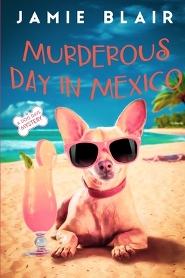 Murderous Day in Mexico: Dog Days Mystery #8, A humorous cozy mystery - Blair, Jamie