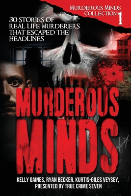 Murderous Minds: 30 Stories of Real-Life Murderers That Escaped the Headlines - Gaines, Kelly, and Veysey, Kurtis-Giles, and Seven, True Crime