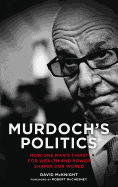 Murdoch's Politics: How One Man's Thirst For Wealth and Power Shapes Our World