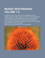 Musae Seatonianae; A Complete Collection of the Cambridge Prize Poems, from the First Institution of That Premium by the Reverend Thomas Seaton, in 1750, to the Year 1806. to Which Are Added Three Poems, Likewise Written for Volume 1-2