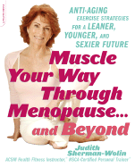 Muscle Your Way Through Menopause . . . and Beyond: Anti-Aging Exercise Strategies for a Leaner, Younger, and Sexier Future