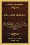 Muscologia Britannica: Containing the Mosses of Great Britain and Ireland, Systematically Arranged and Described; With Plates Illustrative of the Characters of the Genera and Species (Classic Reprint)