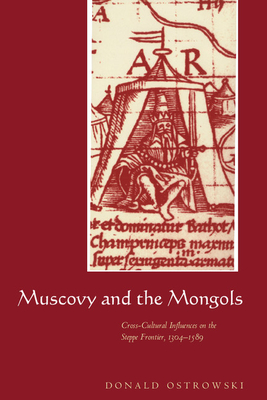 Muscovy and the Mongols: Cross-Cultural Influences on the Steppe Frontier, 1304 1589 - Ostrowski, Donald