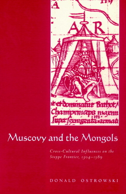 Muscovy and the Mongols: Cross-Cultural Influences on the Steppe Frontier, 1304 1589 - Ostrowski, Donald, and Donald, Ostrowski