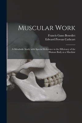 Muscular Work: a Metabolic Study With Special Reference to the Efficiency of the Human Body as a Machine - Benedict, Francis Gano 1870-1957, and Cathcart, Edward Provan 1877-