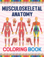 Musculoskeletal Anatomy Coloring Book: Human Body And Human Anatomy Learning Workbook.Muscular System Coloring Book.Kids Anatomy Coloring Book.Human Body Anatomy Coloring Book For Men & Women.Musculoskeletal Anatomy Coloring Workbook For Anatomy Students
