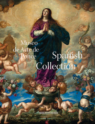 Museo de Arte Ponce: The Spanish Collection - Pena, Alejandra (Contributions by), and D'Ors, Pablo (Contributions by), and Rodriguez-Negron, Iraida (Contributions by)