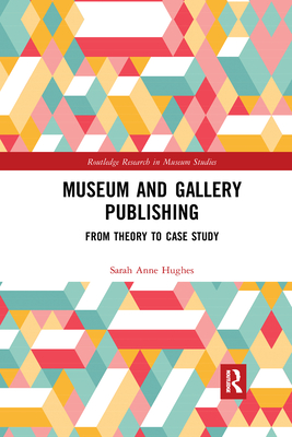 Museum and Gallery Publishing: From Theory to Case Study - Hughes, Sarah