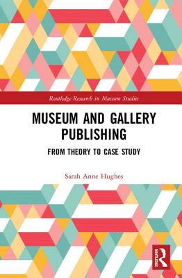 Museum and Gallery Publishing: From Theory to Case Study - Hughes, Sarah