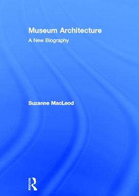 Museum Architecture: A New Biography - MacLeod, Suzanne