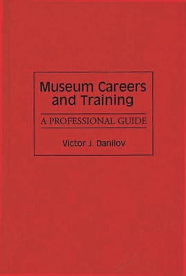 Museum Careers and Training: A Professional Guide - Danilov, Victor J