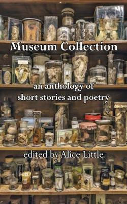 Museum Collection: an anthology of short stories and poetry - Little, Alice (Editor)
