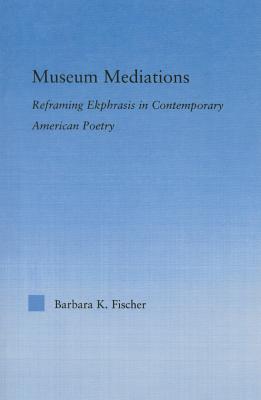 Museum Mediations: Reframing Ekphrasis in Contemporary American Poetry - Costaridou, Lena (Editor)