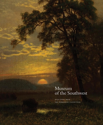 Museum of the Southwest: Selections from the Permanent Collection - Earle, Wendy (Contributions by), and Opalinski, Jenni (Contributions by), and Rowland, Melissa (Contributions by)