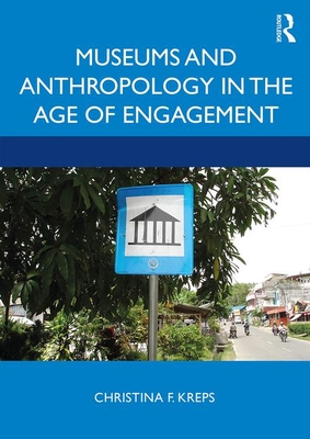 Museums and Anthropology in the Age of Engagement - Kreps, Christina