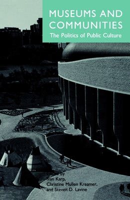 Museums and Communities: The Politics of Public Culture - Karp, Ivan (Editor), and Kreamer, Christine Mullen (Editor), and Levine, Steven (Editor)