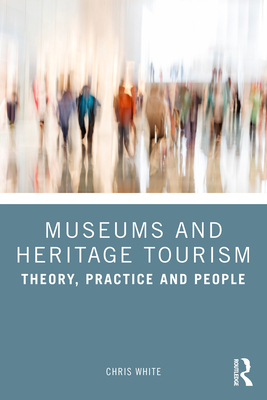 Museums and Heritage Tourism: Theory, Practice and People - White, Chris