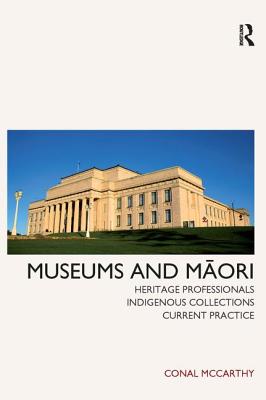 Museums and Maori: Heritage Professionals, Indigenous Collections, Current Practice - McCarthy, Conal