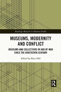 Museums, Modernity and Conflict: Museums and Collections in and of War Since the Nineteenth Century