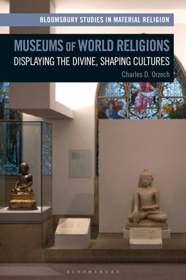 Museums of World Religions: Displaying the Divine, Shaping Cultures - Orzech, Charles, and Whitehead, Amy R (Editor)