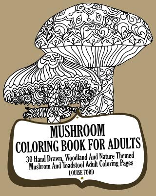 Mushroom Coloring Book For Adults: 30 Hand Drawn, Woodland And Nature Themed Mushrom And Toadstool Adult Coloring Pages - Ford, Louise, Msc, Ed), RN