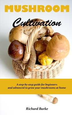 Mushroom Cultivation: A step-by-step guide for beginners and advanced to grow your mushrooms at home - Burke, Richard