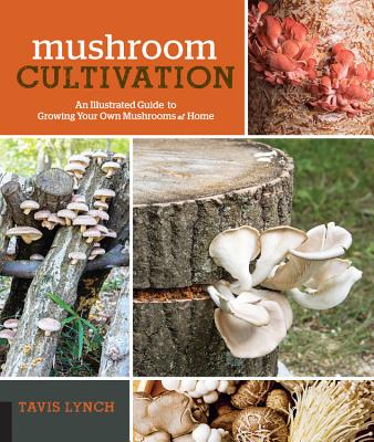 Mushroom Cultivation: An Illustrated Guide to Growing Your Own Mushrooms at Home - Lynch, Tavis