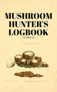 Mushroom Hunters Logbook: The Simple Log Vintage Artwork Edition: Journal For Recording Mushroom Hunting For Mycophagists And Mushroom Hunters