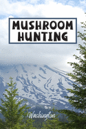 Mushroom Hunting Washington: Wild Mushroom Foraging Logbook Tracking Notebook Gift for Mushroom Lovers, Hunters and Foragers. Record Locations, Quantity, Species, Soil and Weather Conditions, and More