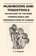 Mushrooms and Toadstools - An Account of the More Common Edible and Poisonous Fungi of Canada