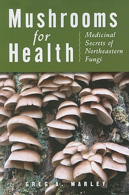 Mushrooms for Health: Medicinal Secrets of Northeastern Fungi - Marley, Greg