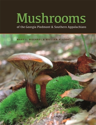 Mushrooms of the Georgia Piedmont and Southern Appalachians: A Reference - Woehrel, Mary L, and Light, William H