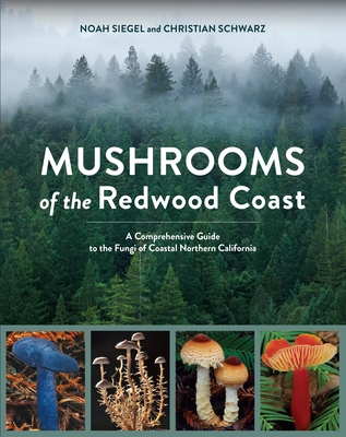 Mushrooms of the Redwood Coast: A Comprehensive Guide to the Fungi of Coastal Northern California - Siegel, Noah, and Schwarz, Christian