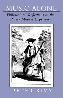 Music Alone: Philosophical Reflections on the Purely Musical Experience - Kivy, Peter