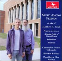 Music Among Friends: Works of Matthew H. Fields - Christopher French (cello); Houston Sinfonia; Meighan Stoops (clarinet); Raymond Leung (violin); Sadie Turner (harp)