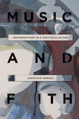 Music and Faith: Conversations in a Post-Secular Age - Arnold, Jonathan